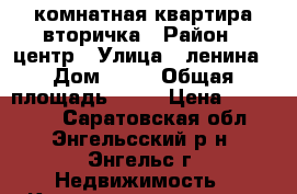 1 комнатная квартира вторичка › Район ­ центр › Улица ­ ленина › Дом ­ 19 › Общая площадь ­ 23 › Цена ­ 930 000 - Саратовская обл., Энгельсский р-н, Энгельс г. Недвижимость » Квартиры продажа   